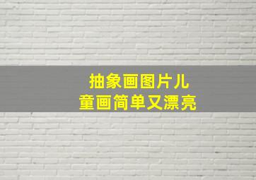 抽象画图片儿童画简单又漂亮