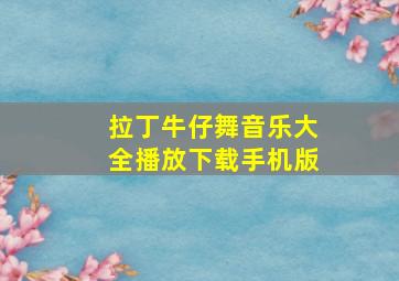 拉丁牛仔舞音乐大全播放下载手机版