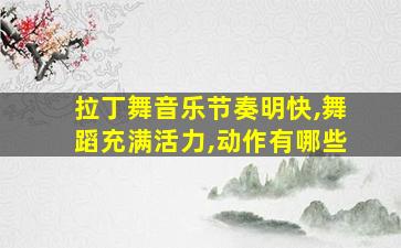 拉丁舞音乐节奏明快,舞蹈充满活力,动作有哪些