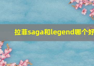 拉菲saga和legend哪个好