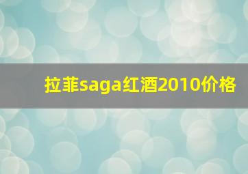 拉菲saga红酒2010价格