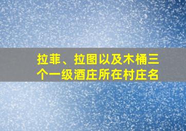 拉菲、拉图以及木桶三个一级酒庄所在村庄名