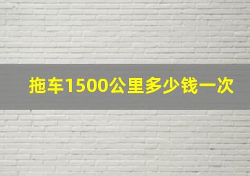 拖车1500公里多少钱一次