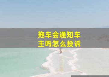 拖车会通知车主吗怎么投诉