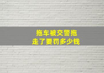 拖车被交警拖走了要罚多少钱