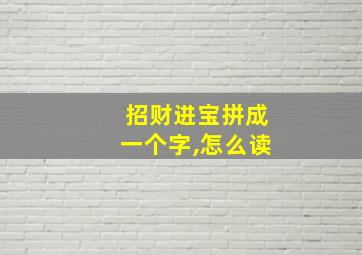 招财进宝拼成一个字,怎么读