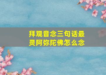 拜观音念三句话最灵阿弥陀佛怎么念