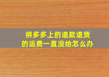 拼多多上的退款退货的运费一直没给怎么办