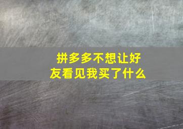 拼多多不想让好友看见我买了什么