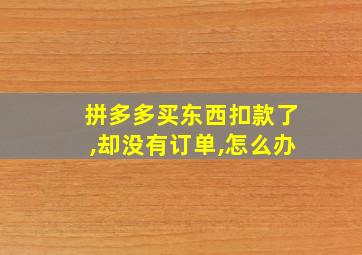 拼多多买东西扣款了,却没有订单,怎么办