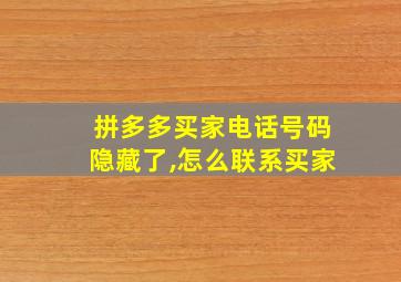 拼多多买家电话号码隐藏了,怎么联系买家