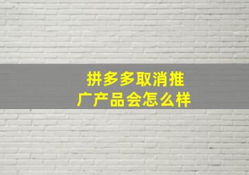 拼多多取消推广产品会怎么样