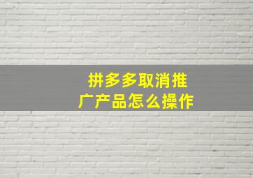 拼多多取消推广产品怎么操作