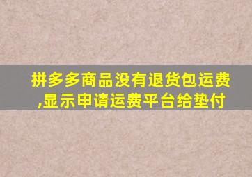 拼多多商品没有退货包运费,显示申请运费平台给垫付