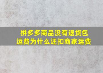 拼多多商品没有退货包运费为什么还扣商家运费