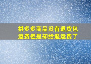 拼多多商品没有退货包运费但是却给退运费了