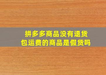 拼多多商品没有退货包运费的商品是假货吗