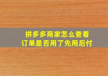 拼多多商家怎么查看订单是否用了先用后付