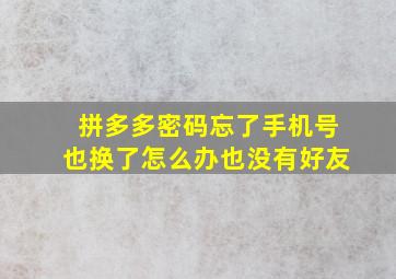 拼多多密码忘了手机号也换了怎么办也没有好友