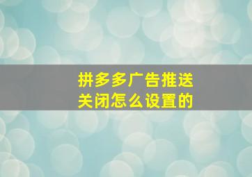 拼多多广告推送关闭怎么设置的