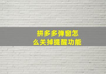 拼多多弹窗怎么关掉提醒功能