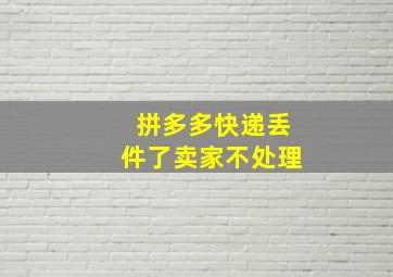 拼多多快递丢件了卖家不处理