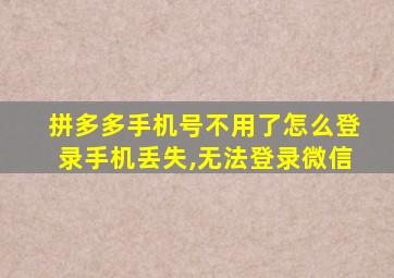 拼多多手机号不用了怎么登录手机丢失,无法登录微信