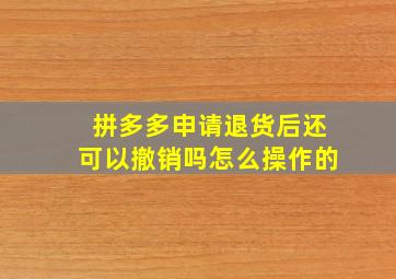 拼多多申请退货后还可以撤销吗怎么操作的