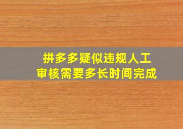 拼多多疑似违规人工审核需要多长时间完成