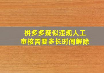 拼多多疑似违规人工审核需要多长时间解除