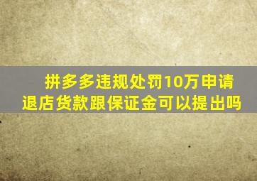 拼多多违规处罚10万申请退店货款跟保证金可以提出吗