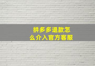 拼多多退款怎么介入官方客服