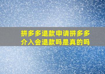 拼多多退款申请拼多多介入会退款吗是真的吗