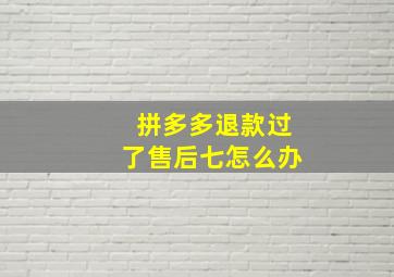 拼多多退款过了售后七怎么办