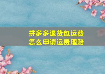 拼多多退货包运费怎么申请运费理赔