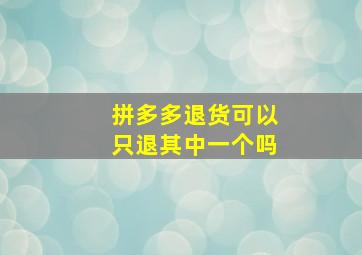 拼多多退货可以只退其中一个吗