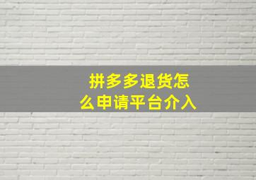 拼多多退货怎么申请平台介入