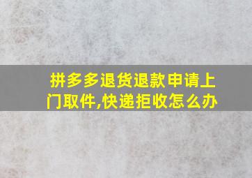 拼多多退货退款申请上门取件,快递拒收怎么办