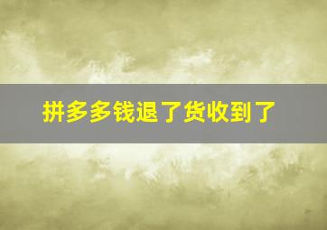 拼多多钱退了货收到了