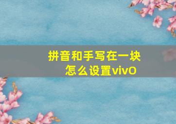 拼音和手写在一块怎么设置vivO