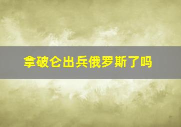 拿破仑出兵俄罗斯了吗