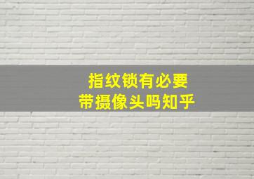 指纹锁有必要带摄像头吗知乎