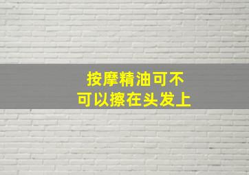 按摩精油可不可以擦在头发上