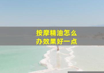 按摩精油怎么办效果好一点