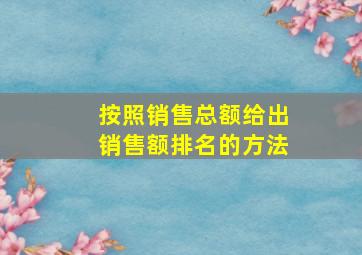 按照销售总额给出销售额排名的方法