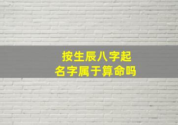 按生辰八字起名字属于算命吗