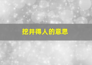 挖井得人的意思