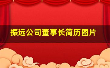 振远公司董事长简历图片