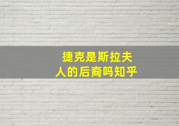 捷克是斯拉夫人的后裔吗知乎