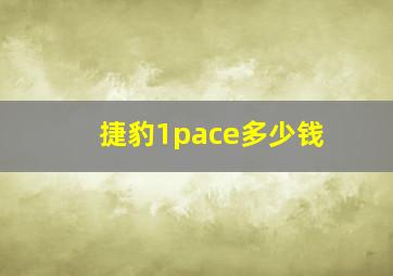 捷豹1pace多少钱